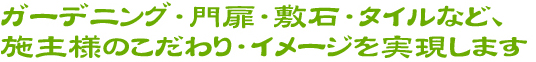ガーデニング・門扉・敷石・タイルなど、施主様のこだわり・イメージを実現します