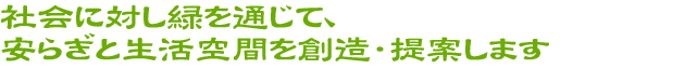 社会に対し緑を通じて、安らぎと生活空間を創造・提案します