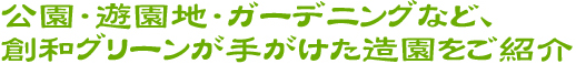 公園・遊園地・ガーデニングなど、創和グリーンが手がけた造園をご紹介